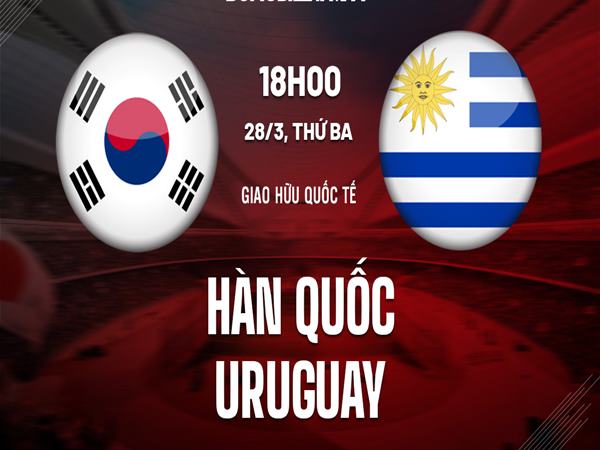 nhan-dinh-han-quoc-vs-uruguay-18h00-ngay-28-3
