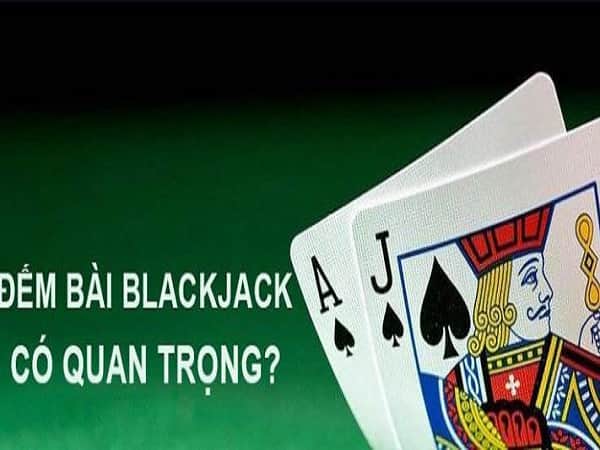Đếm bài Blackjack có quan trọng?