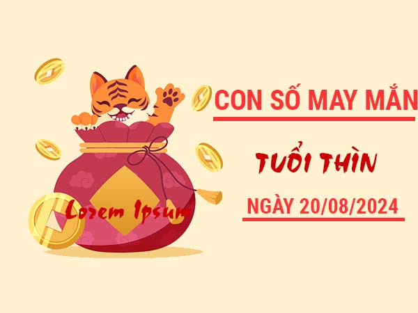 Con số may mắn tuổi Thìn ngày 20/8/2024 thứ 3 ngày hôm nay