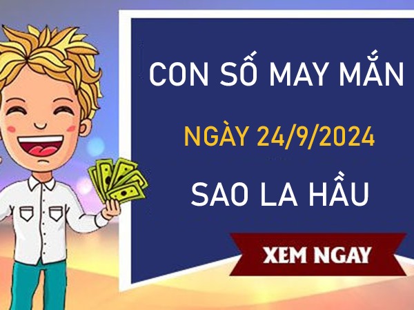 Con số may mắn sao La Hầu 24/9/2024 hốt bạc vào ví