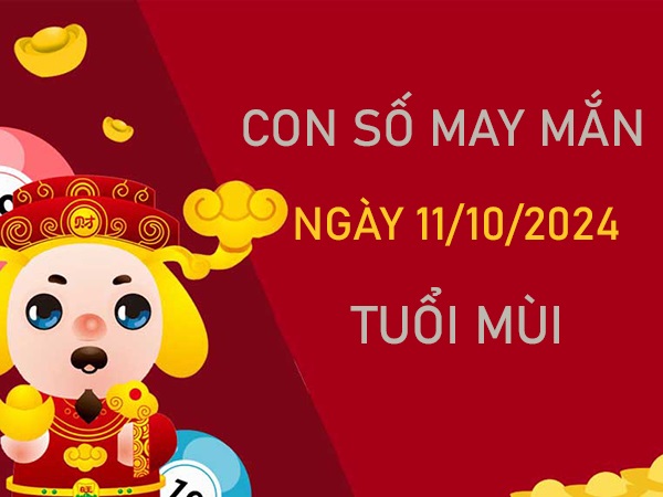 Cặp số đẹp tuổi Mùi 11/10/2024 ăn lộc tổ tiên hôm nay