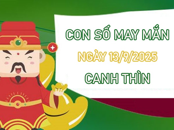 Thăng hoa cùng số lộc tuổi Canh Thìn 13/9/2025