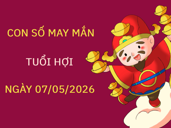 Luận giải con số may mắn tuổi Hợi ngày 07/05 thứ 5 chính xác nhất